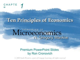 CHAPTE
R

1

Ten Principles of Economics

Microeonomics
N. Gregory Mankiw
PRINCIPLES OF

N. Gregory Mankiw

Premium PowerPoint Slides
by Ron Cronovich
© 2009 South-Western, a part of Cengage Learning, all rights reserved

 