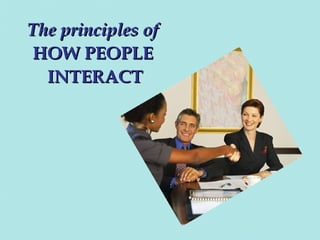 The principles of
HOW PEOPLE
INTERACT

 