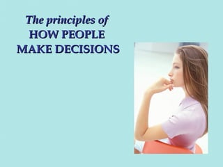 The principles of
HOW PEOPLE
MAKE DECISIONS

 