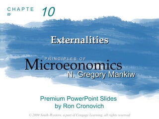 © 2009 South-Western, a part of Cengage Learning, all rights reserved
C H A P T E
R
Externalities
Externalities
Microeonomics
P R I N C I P L E S O F
P R I N C I P L E S O F
N. Gregory Mankiw
N. Gregory Mankiw
Premium PowerPoint Slides
by Ron Cronovich
10
 