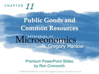 © 2009 South-Western, a part of Cengage Learning, all rights reserved
C H A P T E R
Public Goods and
Common Resources
Microeonomics
P R I N C I P L E S O F
N. Gregory Mankiw
Premium PowerPoint Slides
by Ron Cronovich
11
 