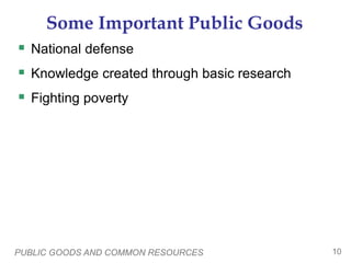 PUBLIC GOODS AND COMMON RESOURCES 10
Some Important Public Goods
 National defense
 Knowledge created through basic research
 Fighting poverty
 