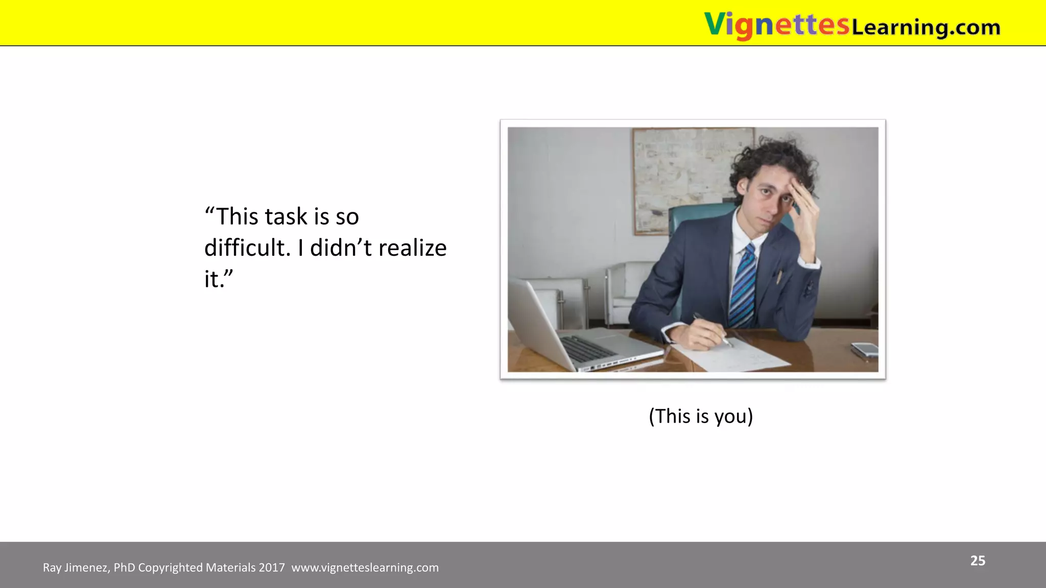 Ray Jimenez, PhD Copyrighted Materials 2017 www.vignetteslearning.com 25
“This task is so
difficult. I didn’t realize
it.”
(This is you)
 