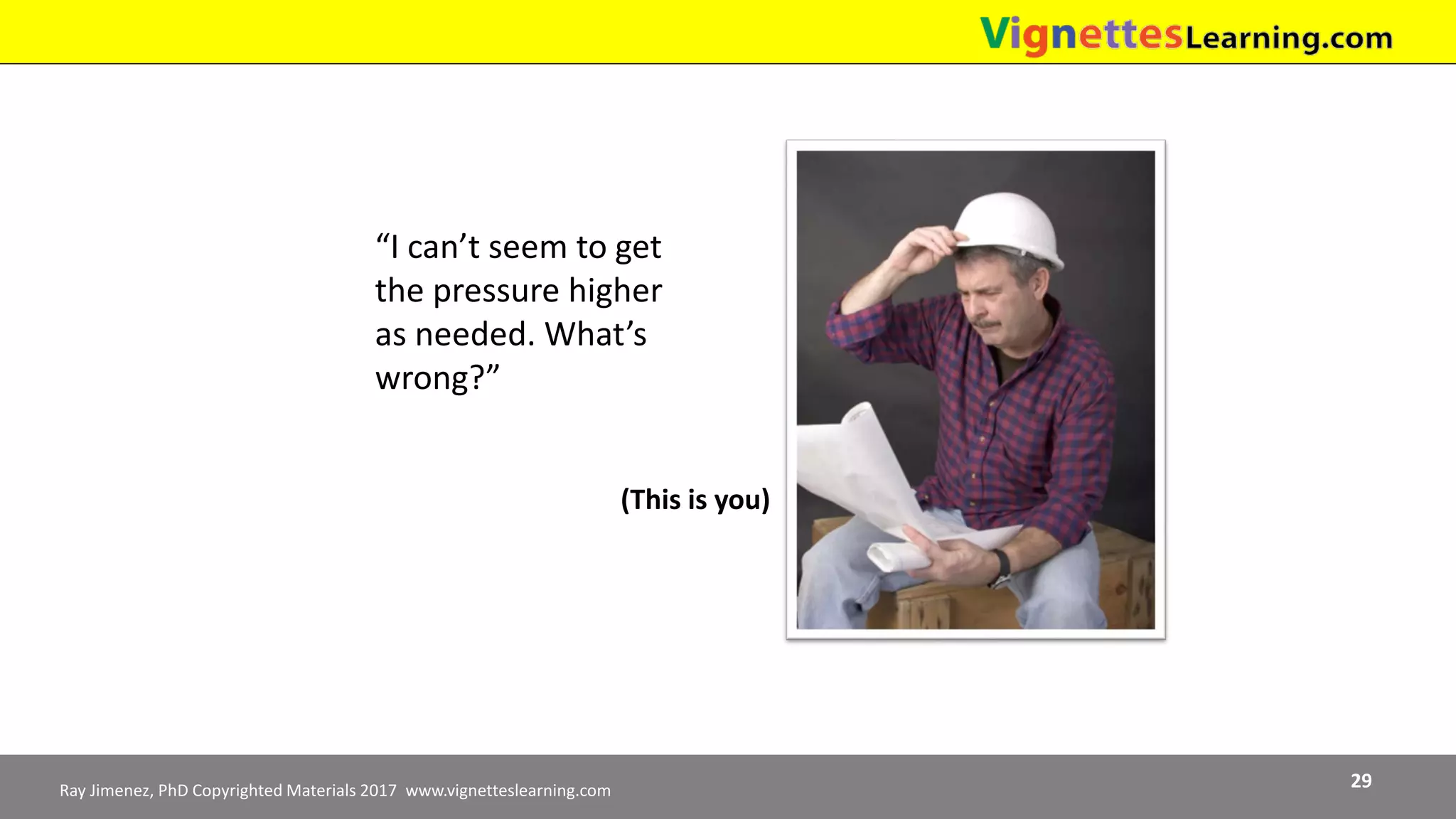 Ray Jimenez, PhD Copyrighted Materials 2017 www.vignetteslearning.com 29
“I can’t seem to get
the pressure higher
as needed. What’s
wrong?”
(This is you)
 