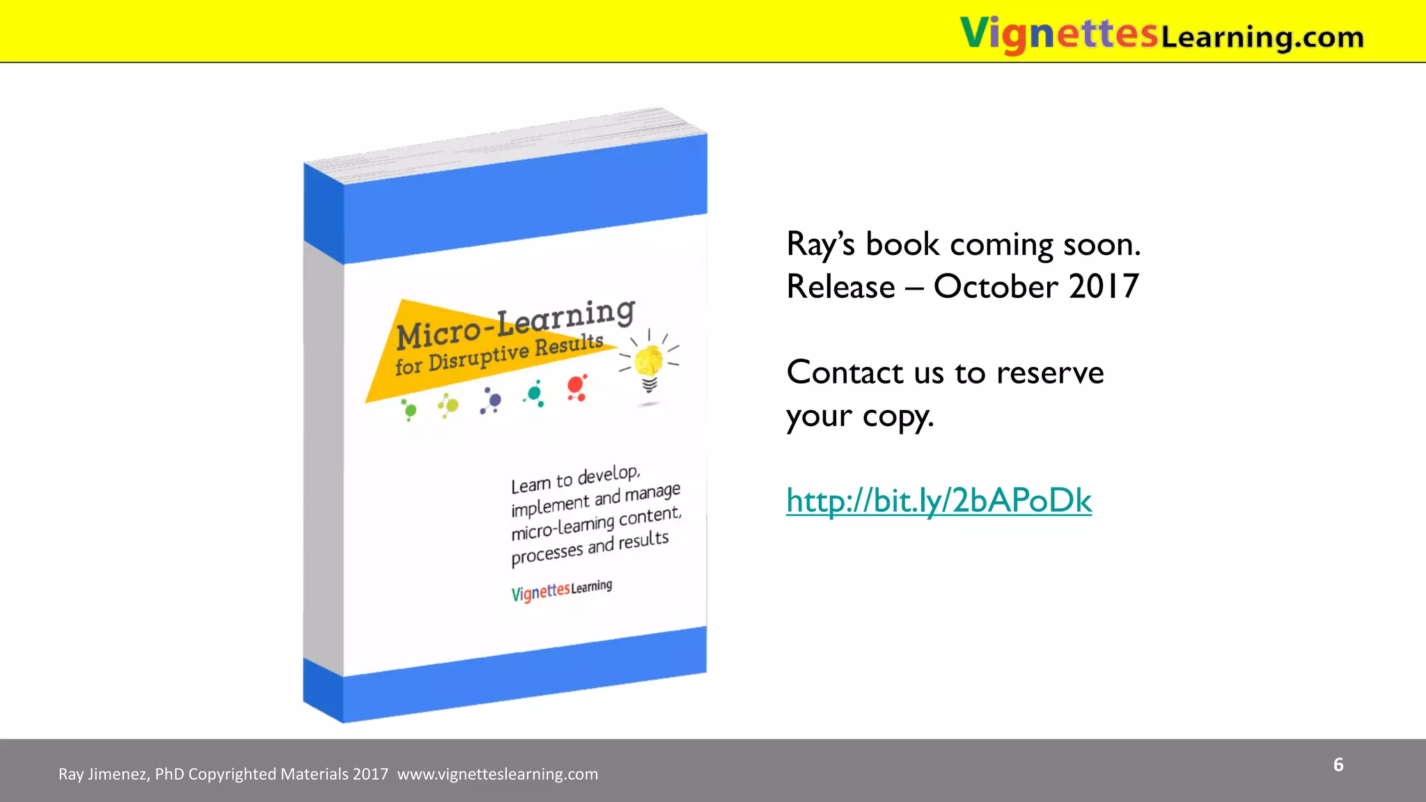 Ray Jimenez, PhD Copyrighted Materials 2017 www.vignetteslearning.com 6
Ray’s book coming soon.
Release – October 2017
Contact us to reserve
your copy.
http://bit.ly/2bAPoDk
 
