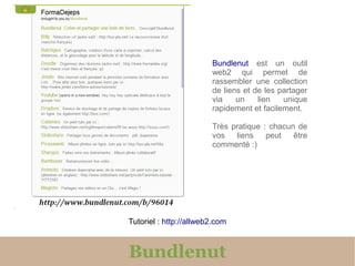 Bundlenut est un outil
                        web2 qui permet de
                        rassembler une collection
                        de liens et de les partager
                        via    un    lien   unique
                        rapidement et facilement.

                        Très pratique : chacun de
                        vos   liens    peut   être
                        commenté :)




Tutoriel : http://allweb2.com



Bundlenut
 