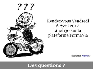 Rendez-vous Vendredi
            6 Avril 2012
           à 12h30 sur la
       plateforme FormaVia



                  @ bientôt, Marylin :)



Des questions ?
 