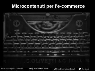 Microcontenuti per l’e-commerce Blog: www.andreavit.com @andreavitlinkedin.com/in/andreavit
Microcontenuti per l’e-commerce
 