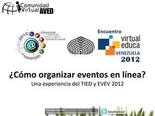 ¿Cómo organizar eventos en línea?
     Una experiencia del TIED y EVEV 2012
 