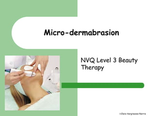 Clare Hargreaves-Norris 
Micro-dermabrasion 
NVQ Level 3 Beauty 
Therapy 
 