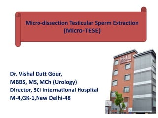 Dr. Vishal Dutt Gour,
MBBS, MS, MCh (Urology)
Director, SCI International Hospital
M-4,GK-1,New Delhi-48
Micro-dissection Testicular Sperm Extraction
(Micro-TESE)
 