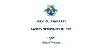 PREMIER UNIVERSITY
FACULTY OF BUSINESS STUDIES
Topic:
Theory of Production
 