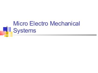 Micro Electro Mechanical
Systems
 