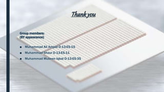Thankyou
Group members:
(BY appearance)
■ Muhammad Ali Amjad D-13-ES-15
■ Muhammad Shaur D-13-ES-11
■ Muhammad Mubeen Iqbal D-13-ES-35
 