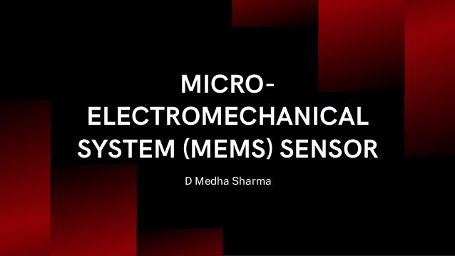 MICRO-
ELECTROMECHANICAL
SYSTEM (MEMS) SENSOR
D Medha Sharma
 