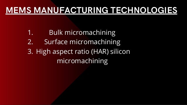 MEMS MANUFACTURING TECHNOLOGIES
Bulk micromachining
Surface micromachining
High aspect ratio (HAR) silicon
micromachining
1.
2.
3.
 