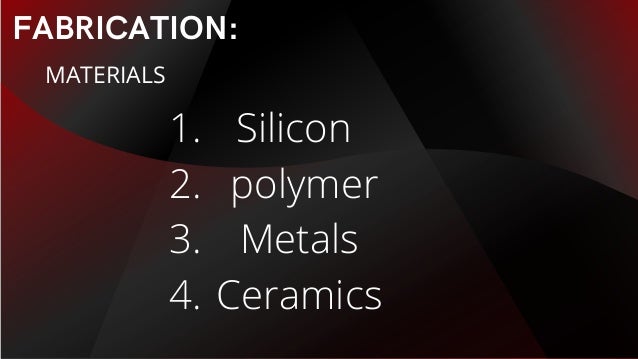 FABRICATION:
MATERIALS
Silicon
polymer
Metals
Ceramics
1.
2.
3.
4.
 