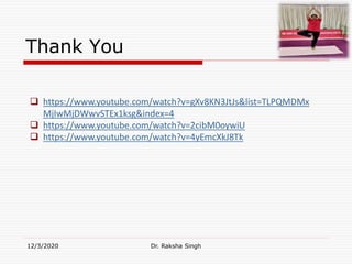 Thank You
12/3/2020 Dr. Raksha Singh
 https://www.youtube.com/watch?v=gXv8KN3JtJs&list=TLPQMDMx
MjIwMjDWwvSTEx1ksg&index=4
 https://www.youtube.com/watch?v=2cibM0oywiU
 https://www.youtube.com/watch?v=4yEmcXkJ8Tk
 