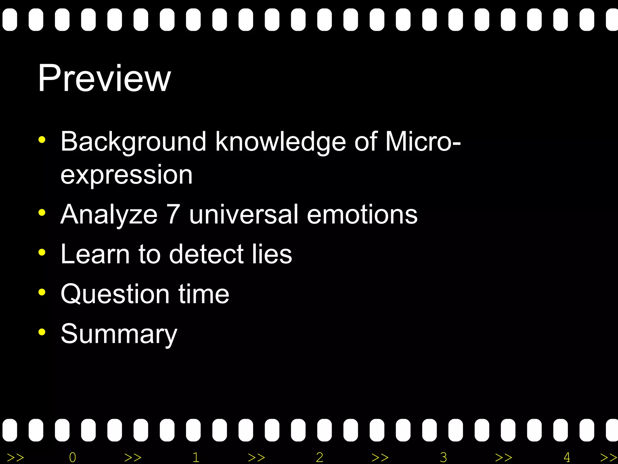 Preview Background knowledge of Micro-expression Analyze 7 universal emotions Learn to detect lies Question time Summary 