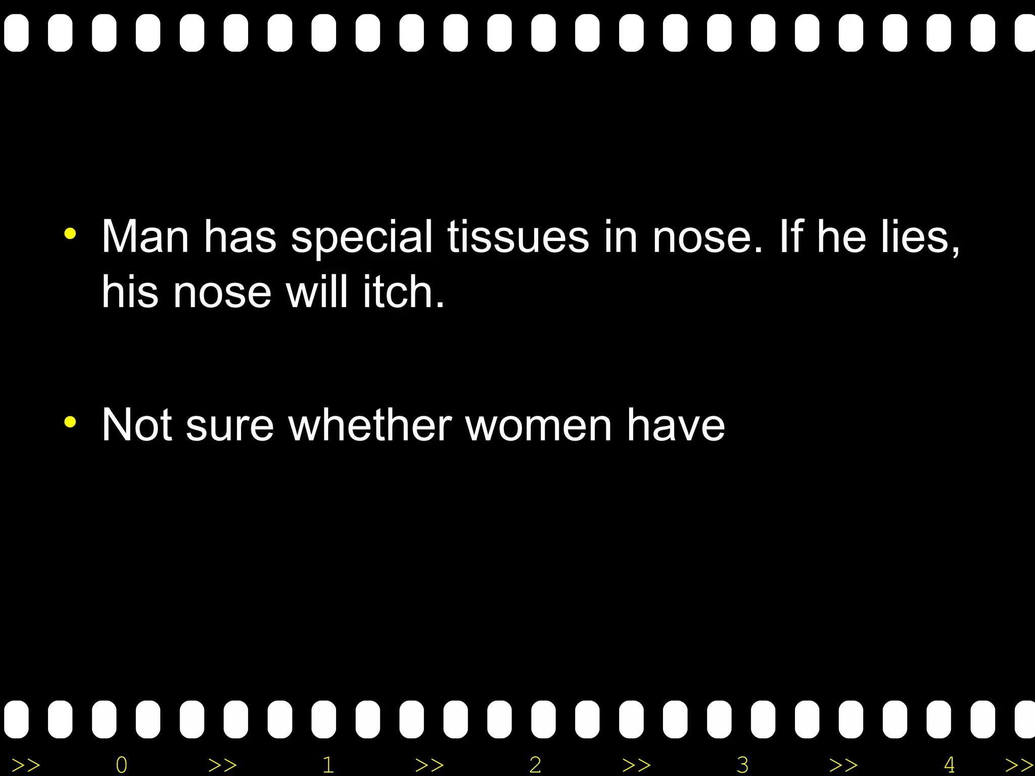 Man has special tissues in nose.  If  he lies, his nose will itch.  Not sure whether women have  