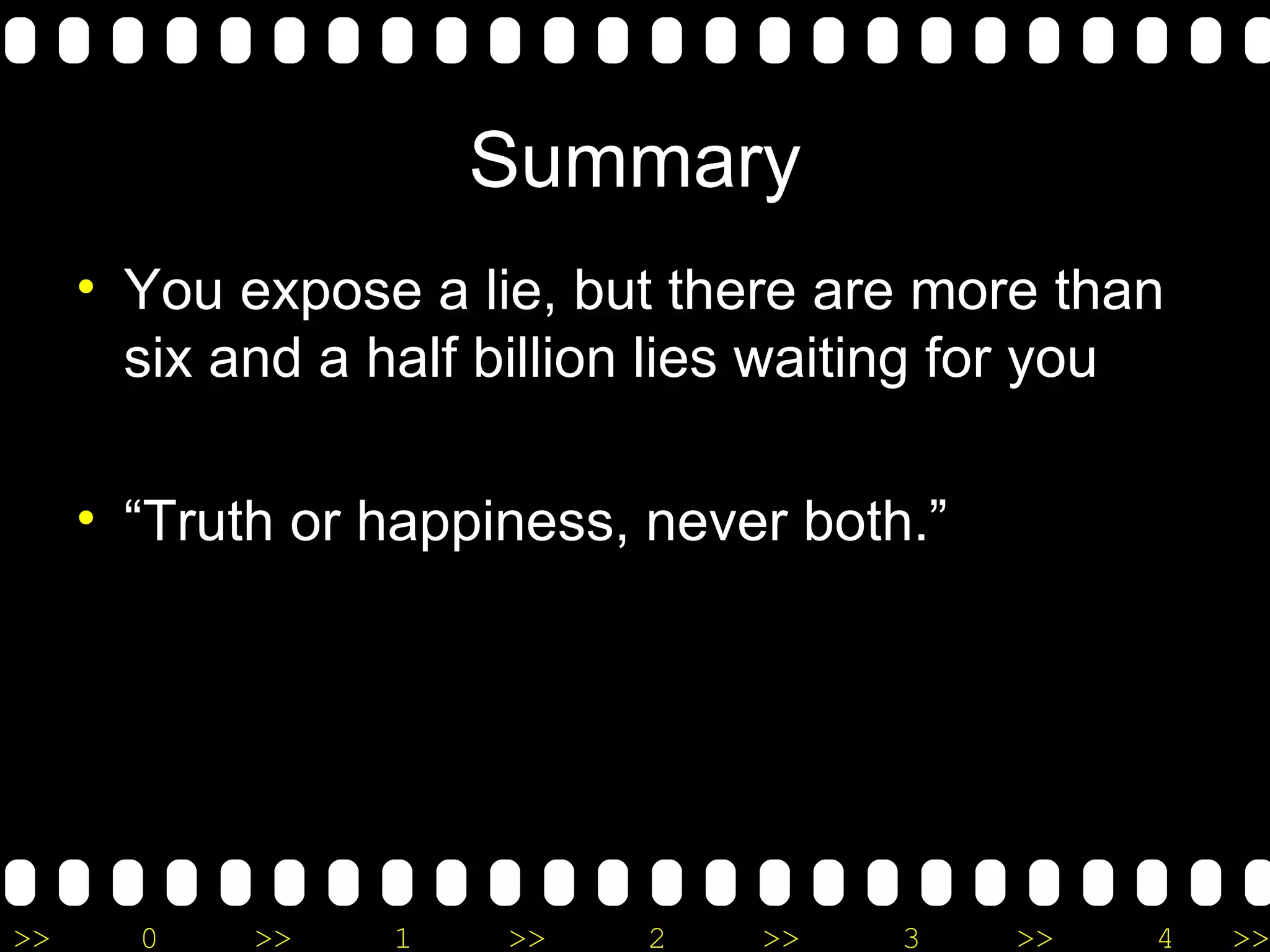 Summary You expose a lie, but there are more than six and a half billion lies waiting for you “ Truth or happiness, never both.” 