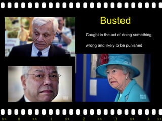 Busted Caught in the act of doing something  wrong and likely to be punished 