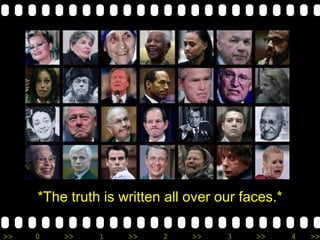 *The truth is written all over our faces.* 