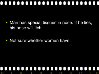 Man has special tissues in nose.  If  he lies, his nose will itch.  Not sure whether women have  
