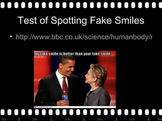 Test of Spotting Fake Smiles http://www.bbc.co.uk/science/humanbody/mind/surveys/smiles/index.shtml   