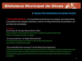  instala a confusão entre a prosa e a poesia; ao mesmo tempo, os textos breves e os poéticos exigem mais ao leitor do que qualquer outro género (note-se que os poetas são quem melhor lida, nos domínios da literatura, com a ideia de sintético); 