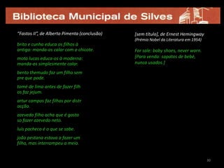 diversas modalidades de metaficção (no plano narrativo: a  estrutura em abismo (“mise en abyme”), a metalepse, o diálogo/interpelação do leitor; no plano linguístico: jogos de linguagem como o lipograma, o tautograma ou as repetições lúdicas);
