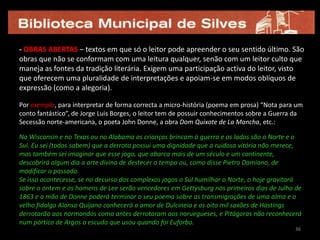 26| TRAÇOS PÓS-MODERNOS DA MICRO-FICÇÃO- CEPTICISMO RADICAL – é o resultado da descrença nas utopias; para demonstrar a inexistência de verdades absolutas, recorre-se frequentemente ao paradoxo e ao princípio da contradição.Exemplos: [sem título], de Henrique Manuel Bento FialhoComo ninguém tomava banhos de imersão, a banheira andava deprimida. Encheu-se de água e deixou-se afogar.“os meus problemas”, de Rafael Mota Mirandaos taxistas perguntam-me sempre se não tenho mais pequeno. as mulheres, se não tenho maior.“De la ubicuidad de las manzanas”, de Ana María Shua [Argentina]La flecha disparada por la ballesta precisa de Guillermo Tell parte en dos la manzana que está a punto de caer sobre la cabeza de Newton. Eva toma una mitad y le ofrece la outra a su consorte para regocijo de la serpiente. Es así como nunca llega a formularse la ley de la gravedad.2626