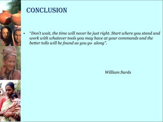 Conclusion


•   ―Don’t wait, the time will never be just right. Start where you stand and
    work with whatever tools you may have at your commands and the
    better tolls will be found as you go along”.




                                              William Surds
 