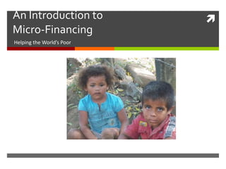An Introduction to         
Micro-Financing
Helping the World’s Poor
 