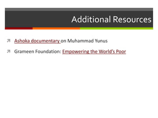Additional Resources

 Ashoka documentary on Muhammad Yunus

 Grameen Foundation: Empowering the World’s Poor
 