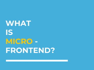 WHAT
IS
MICRO -
FRONTEND?
 