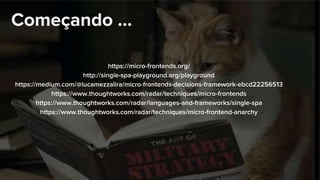 Começando ...
https://micro-frontends.org/
http://single-spa-playground.org/playground
https://medium.com/@lucamezzalira/micro-frontends-decisions-framework-ebcd22256513
https://www.thoughtworks.com/radar/techniques/micro-frontends
https://www.thoughtworks.com/radar/languages-and-frameworks/single-spa
https://www.thoughtworks.com/radar/techniques/micro-frontend-anarchy
 