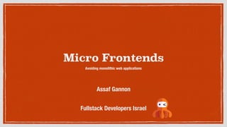 Micro Frontends
Avoiding monolithic web applications
Fullstack Developers Israel
Assaf Gannon
 