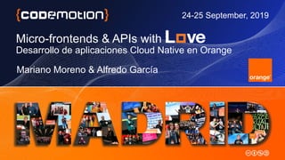 Micro-frontends & APIs with
Desarrollo de aplicaciones Cloud Native en Orange
Mariano Moreno & Alfredo García
24-25 September, 2019
 