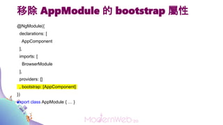 移除 AppModule 的 bootstrap 屬性
@NgModule({
declarations: [
AppComponent
],
imports: [
BrowserModule
],
providers: []
, bootst...