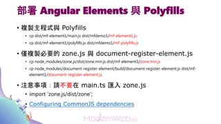 部署 Angular Elements 與 Polyfills
• 複製主程式與 Polyfills
• cp dist/mf-element1/main.js dist/mfdemo1/mf-element1.js
• cp dist/mf-...