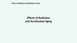 Effects of Radiation
and Accelerated Aging
Part 6: Radiation Sterilization Issues
 