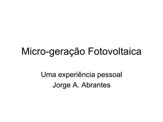Micro-geração Fotovoltaica

    Uma experiência pessoal
      Jorge A. Abrantes
 