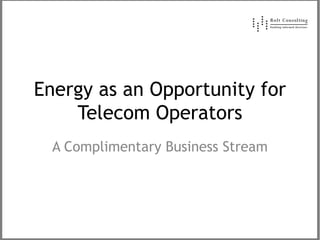 Energy as an Opportunity for
Telecom Operators
A Complimentary Business Stream
 