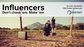 InfluencersDon’t chase ‘em. Make ‘em
Ian Lurie @portentint
CEO, Portent portent.com
 