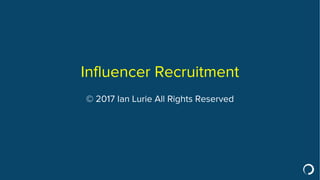 Influencer Recruitment
© 2017 Ian Lurie All Rights Reserved
 