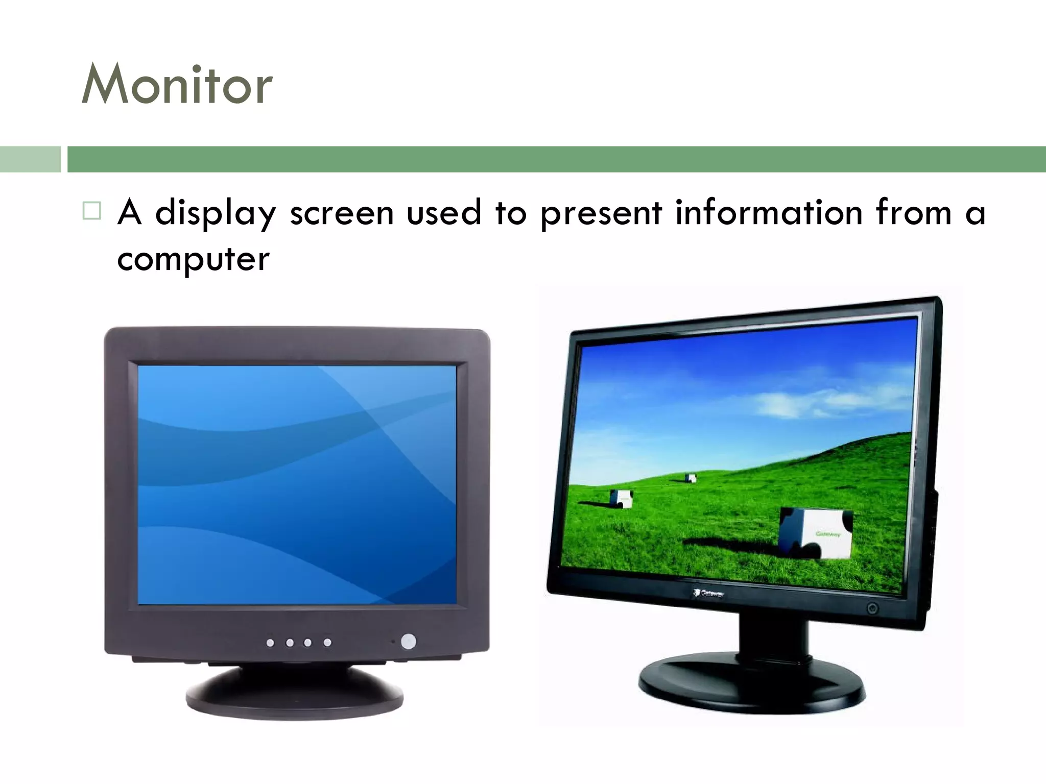 Monitor A display screen used to present information from a computer 