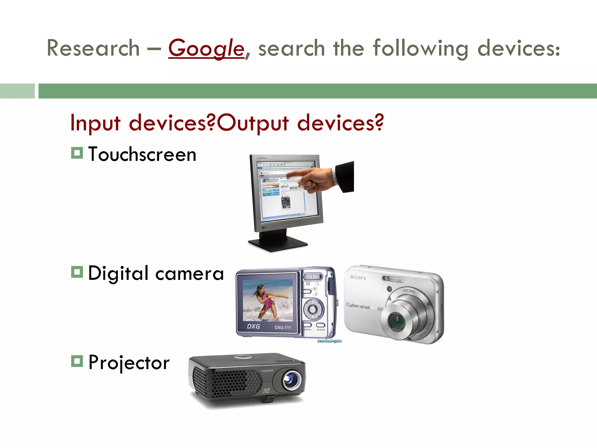 Research –  Google , search the following devices: Input devices?Output devices? Touchscreen Digital camera Projector 