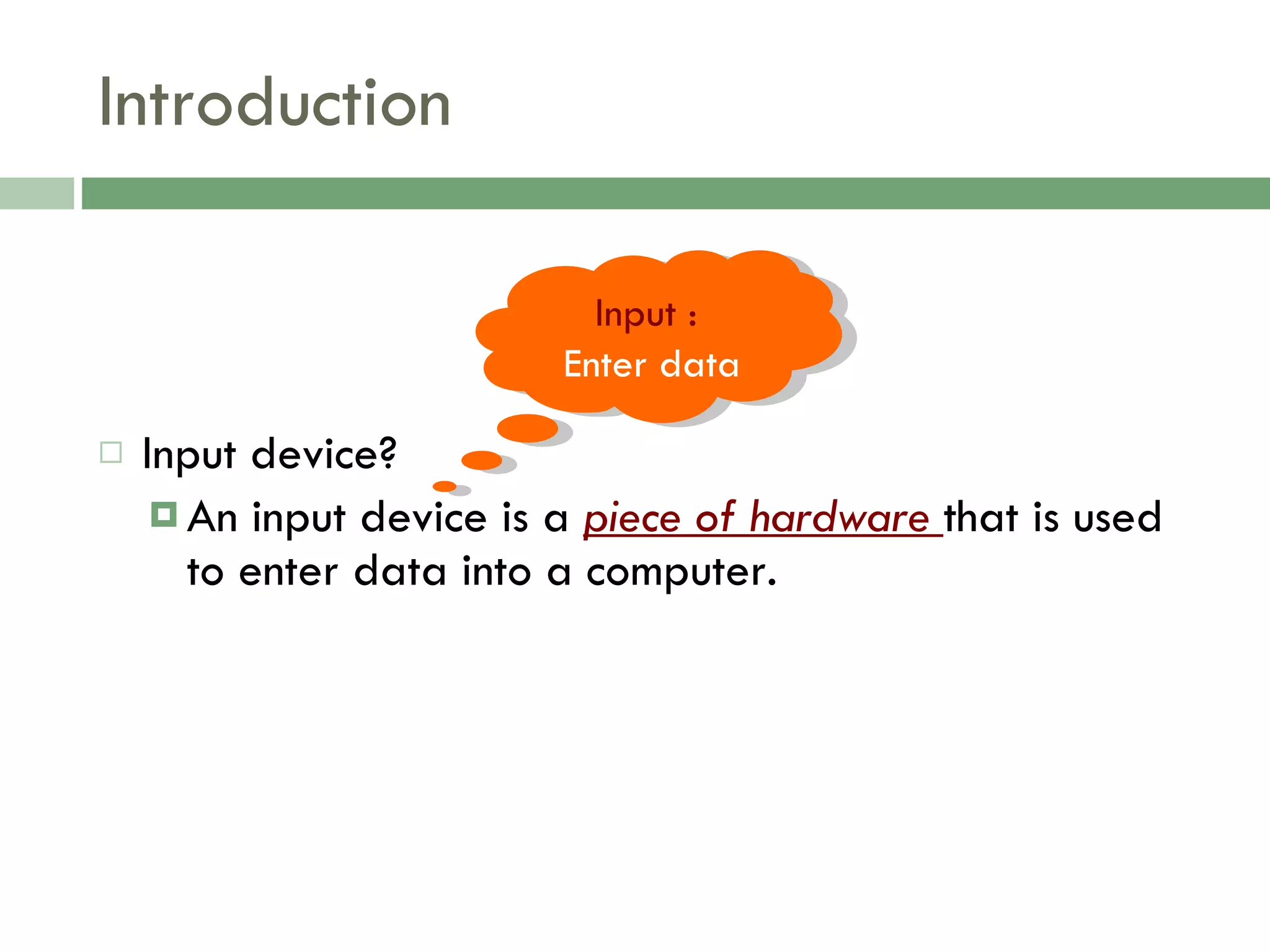 Introduction Input device? An input device is a  piece of hardware  that is used to enter data into a computer. Input : Enter data 