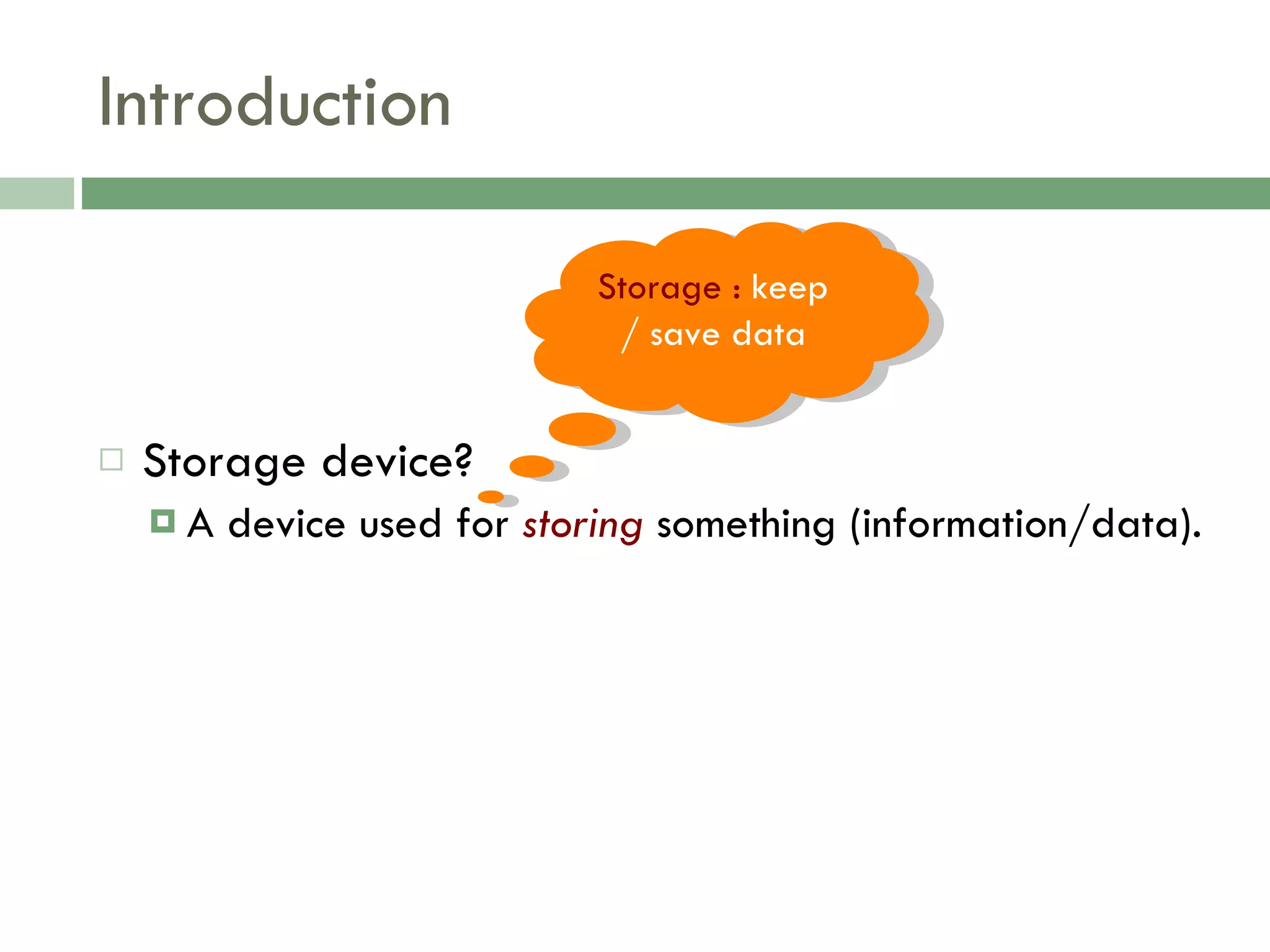 Introduction Storage device? A device used for  storing  something (information/data). Storage :  keep / save data 
